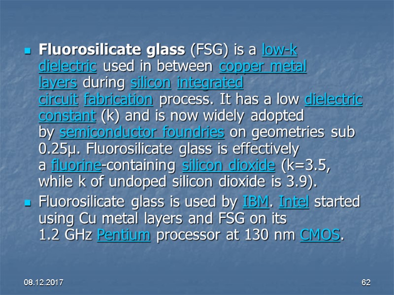 08.12.2017 62 Fluorosilicate glass (FSG) is a low-k dielectric used in between copper metal
